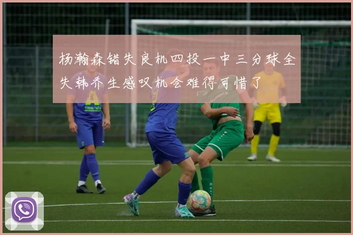 杨瀚森错失良机四投一中三分球全失韩乔生感叹机会难得可惜了