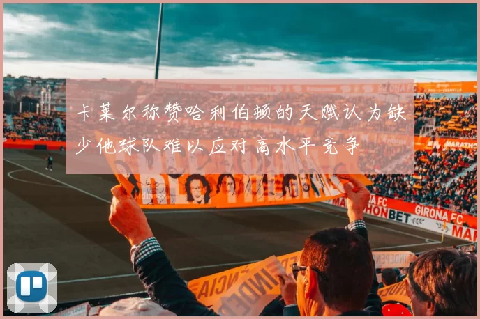 卡莱尔称赞哈利伯顿的天赋认为缺少他球队难以应对高水平竞争