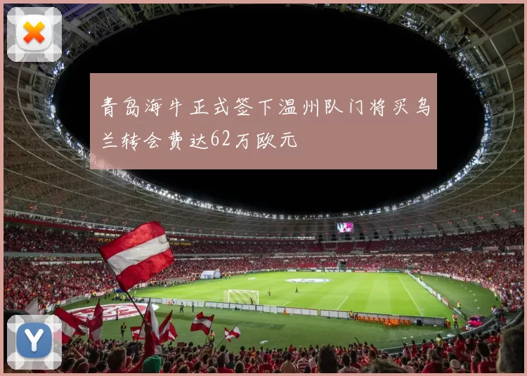 青岛海牛正式签下温州队门将买乌兰转会费达62万欧元
