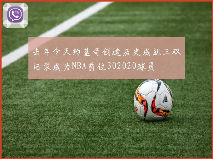 去年今天约基奇创造历史成就三双记录成为NBA首位302020球员
