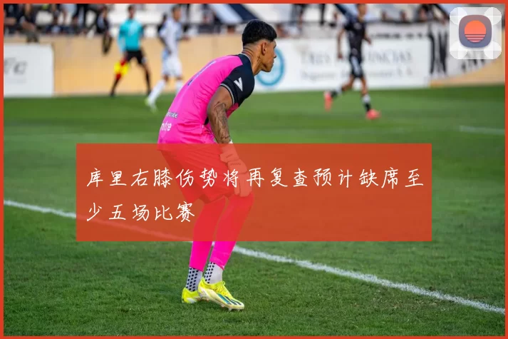 库里右膝伤势将再复查预计缺席至少五场比赛