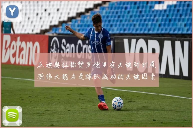 瓜迪奥拉称赞罗德里在关键时刻展现伟大能力是球队成功的关键因素