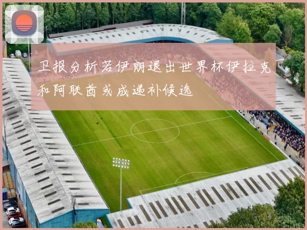 卫报分析若伊朗退出世界杯伊拉克和阿联酋或成递补候选