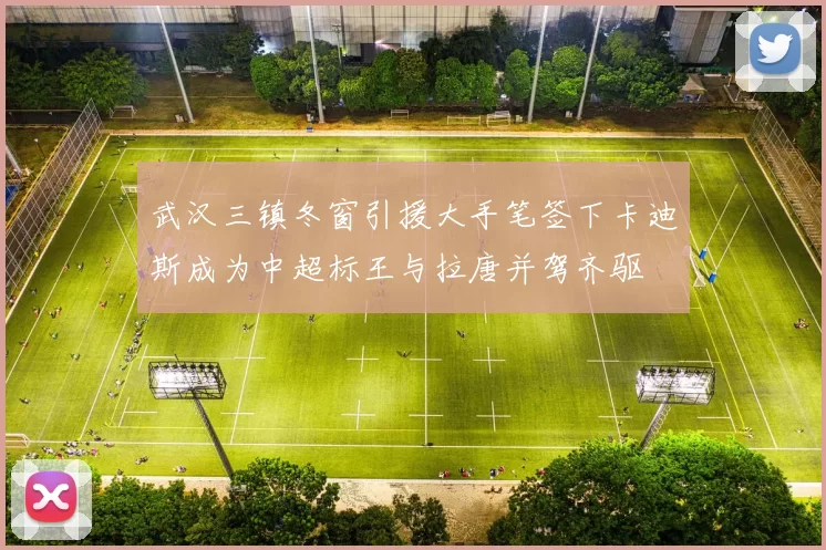 武汉三镇冬窗引援大手笔签下卡迪斯成为中超标王与拉唐并驾齐驱