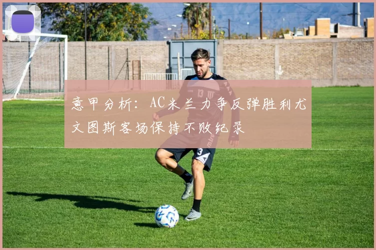 意甲分析：AC米兰力争反弹胜利尤文图斯客场保持不败纪录