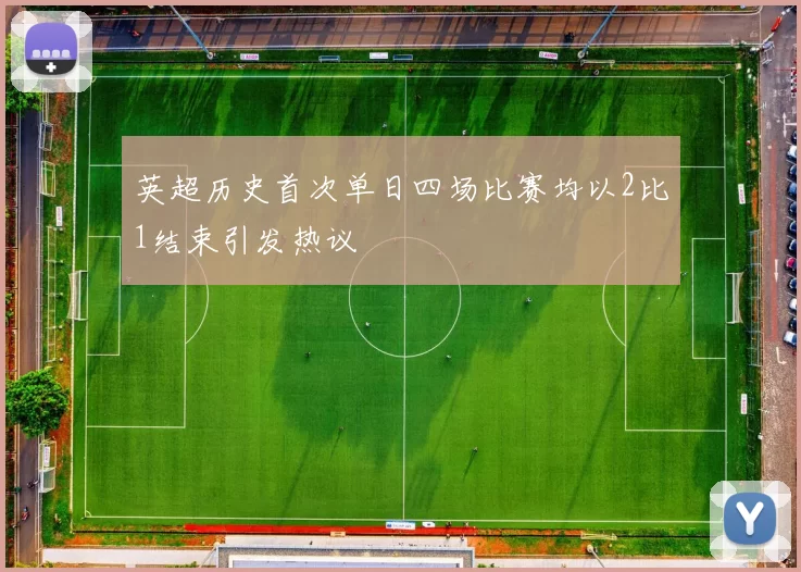 英超历史首次单日四场比赛均以2比1结束引发热议