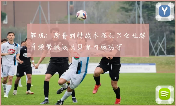 解说：斯普利特战术混乱只会让球员频繁挑战戈贝尔内线防守