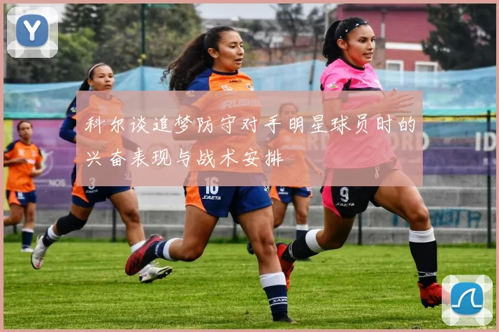 科尔谈追梦防守对手明星球员时的兴奋表现与战术安排
