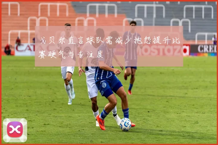 戈贝尔直言球队需减少抱怨提升比赛硬气与专注度